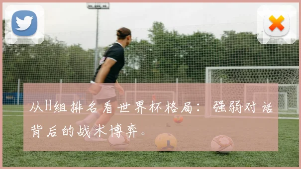 从H组排名看世界杯格局：强弱对话背后的战术博弈。
