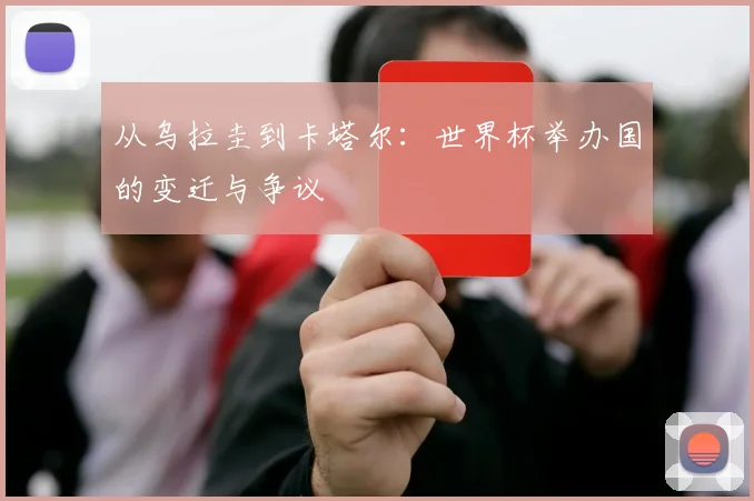 从乌拉圭到卡塔尔：世界杯举办国的变迁与争议