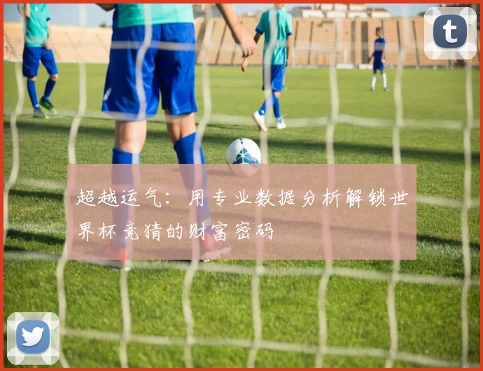 超越运气：用专业数据分析解锁世界杯竞猜的财富密码
