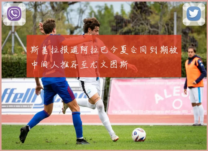 斯基拉报道阿拉巴今夏合同到期被中间人推荐至尤文图斯
