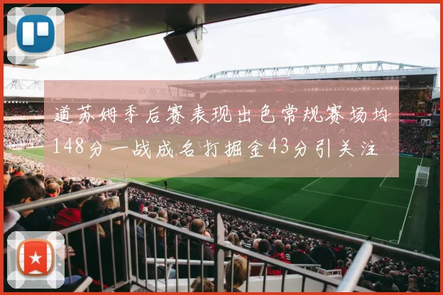 道苏姆季后赛表现出色常规赛场均148分一战成名打掘金43分引关注