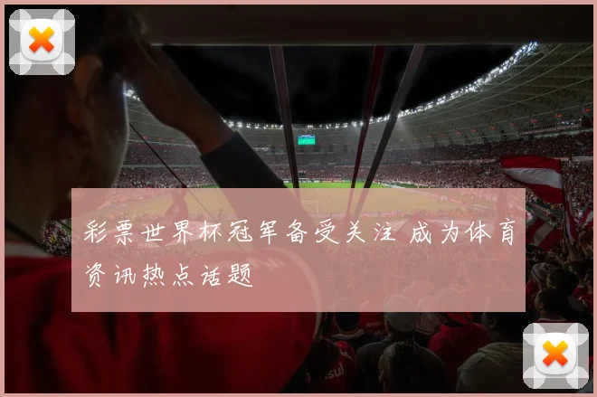 彩票世界杯冠军备受关注 成为体育资讯热点话题