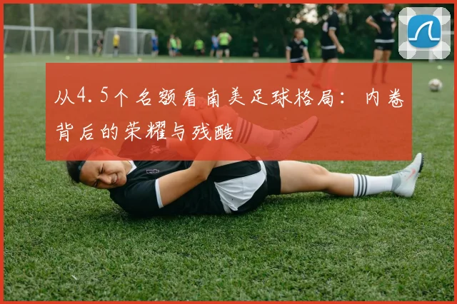 从4.5个名额看南美足球格局：内卷背后的荣耀与残酷